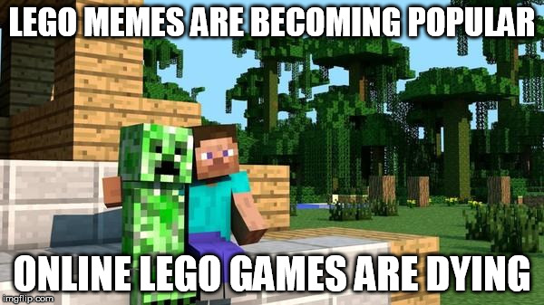 LEGO MEMES ARE BECOMING TO POPULAR!!! | LEGO MEMES ARE BECOMING POPULAR; ONLINE LEGO GAMES ARE DYING | image tagged in memes,dank memes,lego,minecraft | made w/ Imgflip meme maker