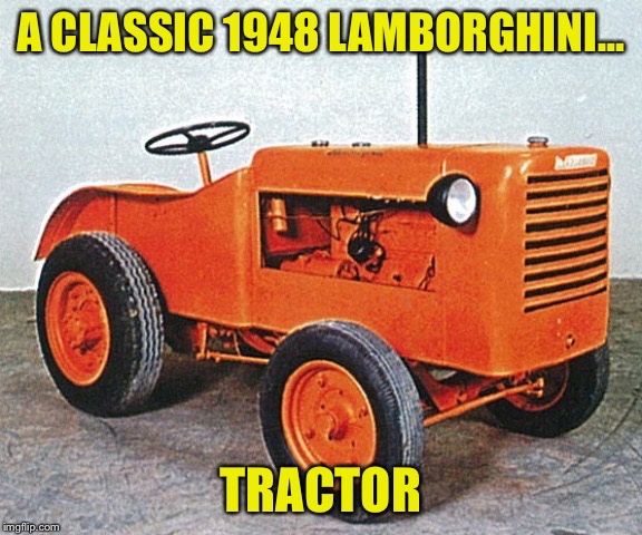 A CLASSIC 1948 LAMBORGHINI... TRACTOR | image tagged in lamborghini | made w/ Imgflip meme maker