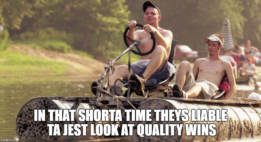 IN THAT SHORTA TIME THEYS LIABLE TA JEST LOOK AT QUALITY WINS | made w/ Imgflip meme maker