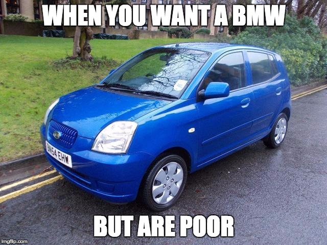 Bmw | WHEN YOU WANT A BMW; BUT ARE POOR | image tagged in bmw | made w/ Imgflip meme maker