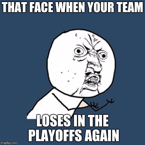 Y U No Meme | THAT FACE WHEN YOUR TEAM; LOSES IN THE PLAYOFFS AGAIN | image tagged in memes,y u no | made w/ Imgflip meme maker