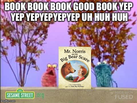 Sesame Street aliens | BOOK BOOK BOOK GOOD BOOK YEP YEP YEPYEPYEPYEP UH HUH HUH | image tagged in sesame street aliens | made w/ Imgflip meme maker