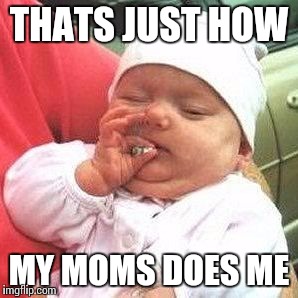 THATS JUST HOW MY MOMS DOES ME | made w/ Imgflip meme maker