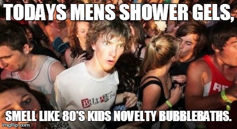 Sudden Clarity Clarence Meme | TODAYS MENS SHOWER GELS, SMELL LIKE 80'S KIDS NOVELTY BUBBLEBATHS. | image tagged in memes,sudden clarity clarence | made w/ Imgflip meme maker