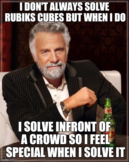 The Most Interesting Man In The World | I DON'T ALWAYS SOLVE RUBIKS CUBES BUT WHEN I DO; I SOLVE INFRONT OF A CROWD SO I FEEL SPECIAL WHEN I SOLVE IT | image tagged in memes,the most interesting man in the world | made w/ Imgflip meme maker