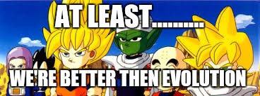 dbz | AT LEAST.......... WE'RE BETTER THEN EVOLUTION | image tagged in dbz | made w/ Imgflip meme maker