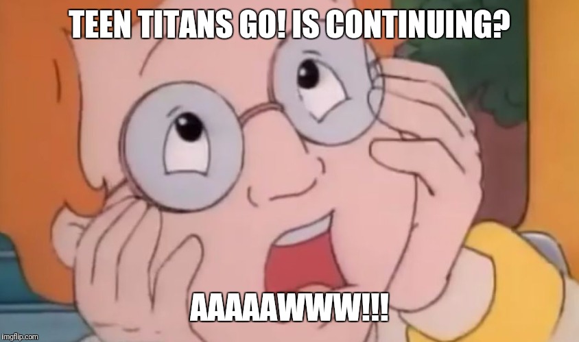 TEEN TITANS GO! IS CONTINUING? AAAAAWWW!!! | image tagged in whiny arnold | made w/ Imgflip meme maker