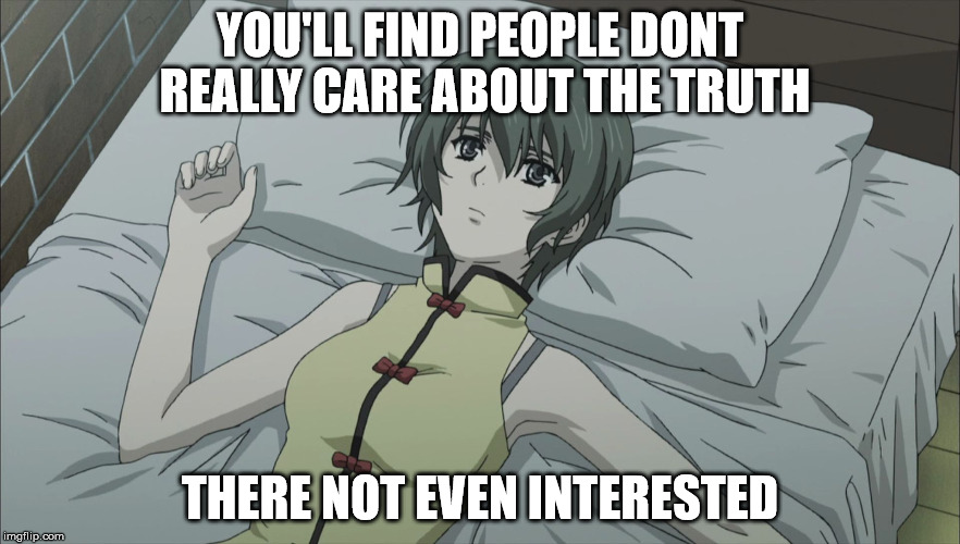 Ein smart assassin | YOU'LL FIND PEOPLE DONT REALLY CARE ABOUT THE TRUTH; THERE NOT EVEN INTERESTED | image tagged in phantom,anime,phantom requiem for the phantom,phantom of inferno,truth,meme | made w/ Imgflip meme maker