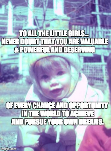 Hillary Clinton quote | TO ALL THE LITTLE GIRLS... NEVER DOUBT THAT YOU ARE VALUABLE & POWERFUL AND DESERVING; OF EVERY CHANCE AND OPPORTUNITY IN THE WORLD TO ACHIEVE AND PURSUE YOUR OWN DREAMS. | image tagged in to all the little girls,never doubt,you are valuable,hillary clinton,bad luck brian | made w/ Imgflip meme maker