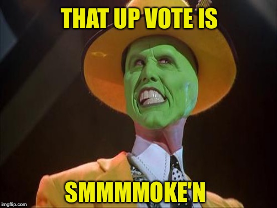THAT UP VOTE IS SMMMMOKE'N | made w/ Imgflip meme maker