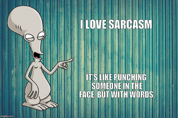 ...Sarcasm... | I LOVE SARCASM; IT'S LIKE PUNCHING SOMEONE IN THE FACE, BUT WITH WORDS. | image tagged in roger,memes,sarcasm | made w/ Imgflip meme maker