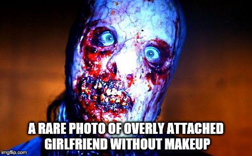 AAAAAAAAAHHHHHHHH!!!!!!!! | A RARE PHOTO OF OVERLY ATTACHED GIRLFRIEND WITHOUT MAKEUP | image tagged in overly attached girlfriend | made w/ Imgflip meme maker