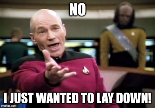 Picard Wtf Meme | NO I JUST WANTED TO LAY DOWN! | image tagged in memes,picard wtf | made w/ Imgflip meme maker