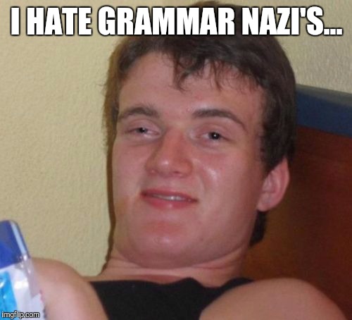 10 Guy Meme | I HATE GRAMMAR NAZI'S... | image tagged in memes,10 guy | made w/ Imgflip meme maker