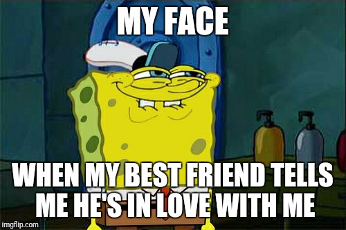 Don't You Squidward Meme | MY FACE; WHEN MY BEST FRIEND TELLS ME HE'S IN LOVE WITH ME | image tagged in memes,dont you squidward | made w/ Imgflip meme maker