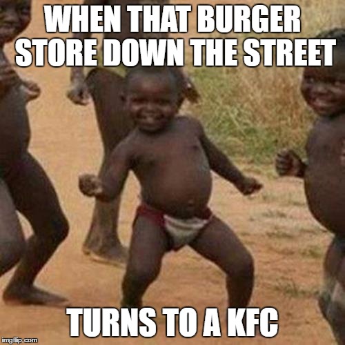 Third World Success Kid Meme | WHEN THAT BURGER STORE DOWN THE STREET; TURNS TO A KFC | image tagged in memes,third world success kid | made w/ Imgflip meme maker