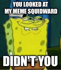 Spongebob funny face | YOU LOOKED AT MY MEME SQUIDWARD; DIDN'T YOU | image tagged in spongebob funny face | made w/ Imgflip meme maker
