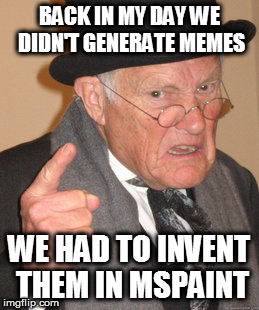 Back In My Day Meme | BACK IN MY DAY WE DIDN'T GENERATE MEMES; WE HAD TO INVENT THEM IN MSPAINT | image tagged in memes,back in my day | made w/ Imgflip meme maker
