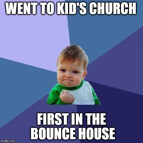 Success Kid | WENT TO KID'S CHURCH; FIRST IN THE BOUNCE HOUSE | image tagged in memes,success kid | made w/ Imgflip meme maker