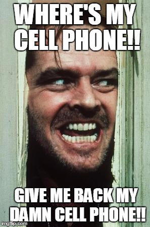 Here's Johnny | WHERE'S MY CELL PHONE!! GIVE ME BACK MY DAMN CELL PHONE!! | image tagged in memes,heres johnny | made w/ Imgflip meme maker
