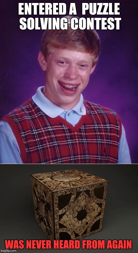 Bad Luck Brian | ENTERED A  PUZZLE SOLVING CONTEST; WAS NEVER HEARD FROM AGAIN | image tagged in bad luck brian,memes,hellraiser | made w/ Imgflip meme maker