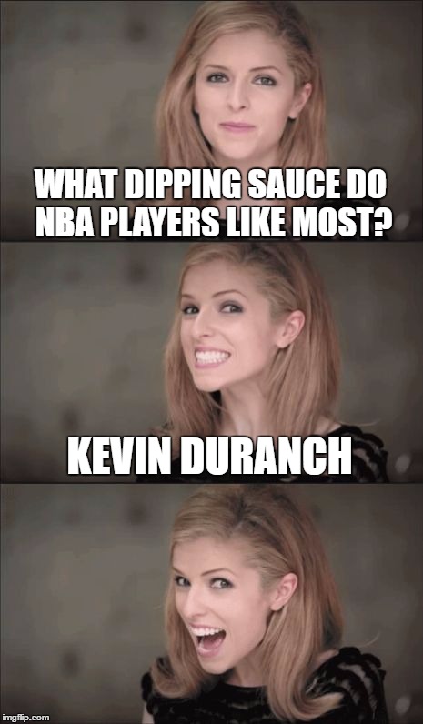 So many sauces to choose from.. | WHAT DIPPING SAUCE DO NBA PLAYERS LIKE MOST? KEVIN DURANCH | image tagged in memes,bad pun anna kendrick | made w/ Imgflip meme maker