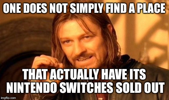 So many GameStops… No Nintendo Switches | ONE DOES NOT SIMPLY FIND A PLACE; THAT ACTUALLY HAVE ITS NINTENDO SWITCHES SOLD OUT | image tagged in memes,one does not simply | made w/ Imgflip meme maker