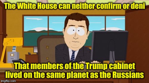 Aaaaand Its Gone Meme | The White House can neither confirm or deni That members of the Trump cabinet lived on the same planet as the Russians | image tagged in memes,aaaaand its gone | made w/ Imgflip meme maker