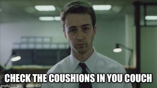 Copy of a copy  | CHECK THE COUSHIONS IN YOU COUCH | image tagged in copy of a copy | made w/ Imgflip meme maker