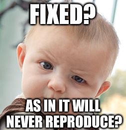 Skeptical Baby Meme | FIXED? AS IN IT WILL NEVER REPRODUCE? | image tagged in memes,skeptical baby | made w/ Imgflip meme maker