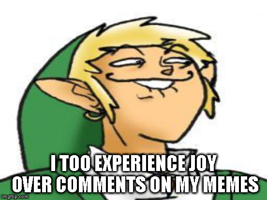 I TOO EXPERIENCE JOY OVER COMMENTS ON MY MEMES | made w/ Imgflip meme maker