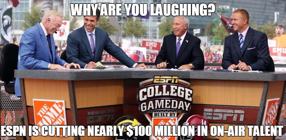 WHY ARE YOU LAUGHING? ESPN IS CUTTING NEARLY $100 MILLION IN ON-AIR TALENT | image tagged in espn,college gameday | made w/ Imgflip meme maker
