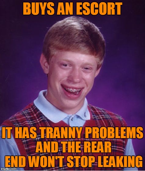 Bad Luck Brian Meme | BUYS AN ESCORT IT HAS TRANNY PROBLEMS AND THE REAR END WON'T STOP LEAKING | image tagged in memes,bad luck brian | made w/ Imgflip meme maker