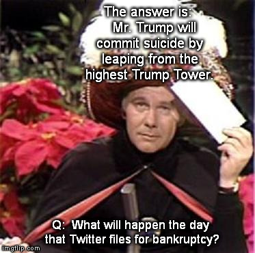 Karnak Speaks | The answer is:   Mr. Trump will commit suicide by leaping from the highest Trump Tower. Q:  What will happen the day that Twitter files for bankruptcy? | image tagged in johnny carson karnak carnak | made w/ Imgflip meme maker