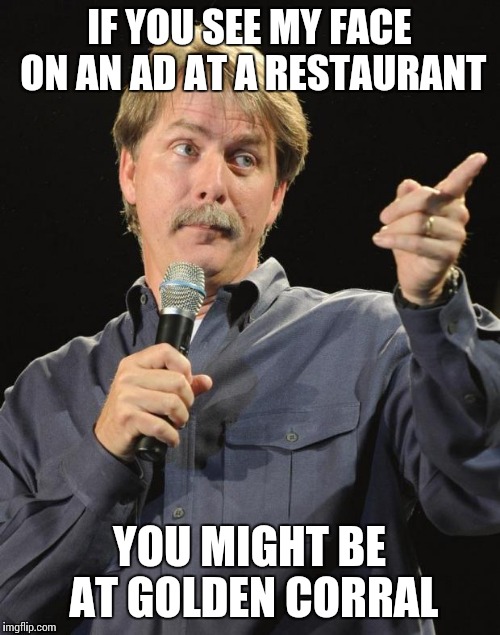 Jeff Foxworthy | IF YOU SEE MY FACE ON AN AD AT A RESTAURANT; YOU MIGHT BE AT GOLDEN CORRAL | image tagged in jeff foxworthy | made w/ Imgflip meme maker