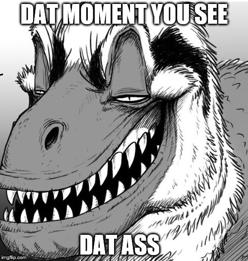 DAT MOMENT YOU SEE; DAT ASS | image tagged in naughty raptor | made w/ Imgflip meme maker