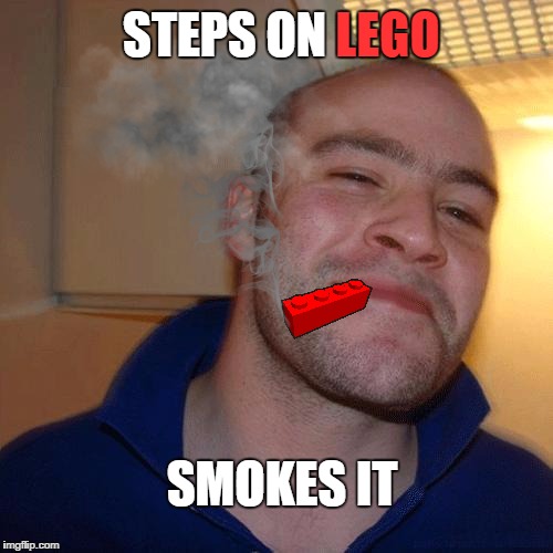 Good Guy Greg Wastes Nothing | LEGO; STEPS ON; SMOKES IT | image tagged in lego week,funny,memes,good guy greg | made w/ Imgflip meme maker