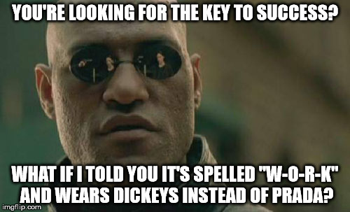 Matrix Morpheus Meme | YOU'RE LOOKING FOR THE KEY TO SUCCESS? WHAT IF I TOLD YOU IT'S SPELLED "W-O-R-K" AND WEARS DICKEYS INSTEAD OF PRADA? | image tagged in memes,matrix morpheus | made w/ Imgflip meme maker