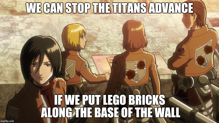 Why did they never think of this? | WE CAN STOP THE TITANS ADVANCE; IF WE PUT LEGO BRICKS ALONG THE BASE OF THE WALL | image tagged in lego week,aot | made w/ Imgflip meme maker