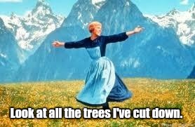 Look-At-...ese.jpg | Look at all the trees I've cut down. | image tagged in look-at-esejpg | made w/ Imgflip meme maker