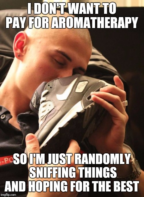Careful dude...that's some powerful stuff you're dealing with there... | I DON'T WANT TO PAY FOR AROMATHERAPY; SO I'M JUST RANDOMLY SNIFFING THINGS AND HOPING FOR THE BEST | image tagged in shoe sniffing,aromatherapy,lethal weapon | made w/ Imgflip meme maker
