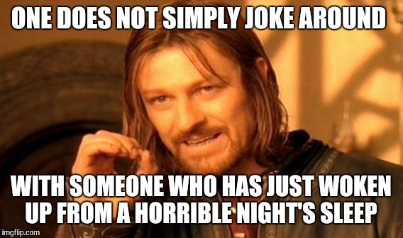Joke around with a drunk, just not with someone who woke up on the wrong side of the bed! | ONE DOES NOT SIMPLY JOKE AROUND; WITH SOMEONE WHO HAS JUST WOKEN UP FROM A HORRIBLE NIGHT'S SLEEP | image tagged in memes,one does not simply | made w/ Imgflip meme maker