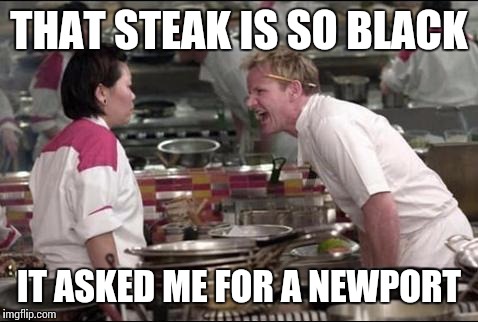 Hells kitchen on fire | THAT STEAK IS SO BLACK; IT ASKED ME FOR A NEWPORT | image tagged in funny memes | made w/ Imgflip meme maker