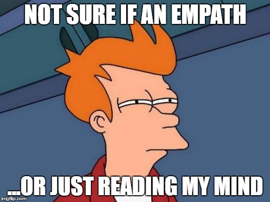 Futurama Fry Meme | NOT SURE IF AN EMPATH; ...OR JUST READING MY MIND | image tagged in memes,futurama fry | made w/ Imgflip meme maker