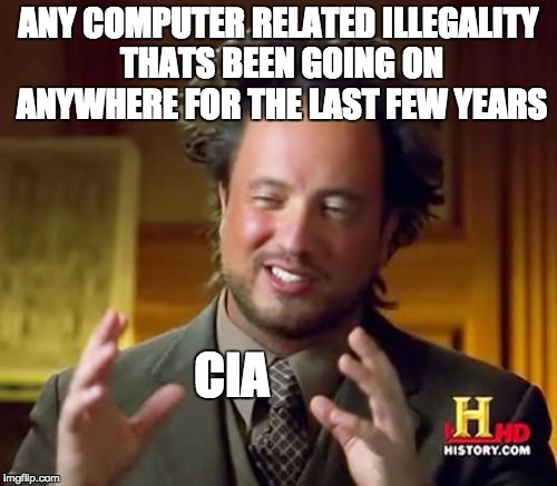 Ancient Aliens Meme | ANY COMPUTER RELATED ILLEGALITY THATS BEEN GOING ON ANYWHERE FOR THE LAST FEW YEARS; CIA | image tagged in memes,ancient aliens | made w/ Imgflip meme maker