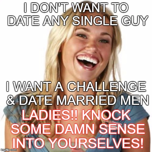 Friend Zone Fiona | I DON'T WANT TO DATE ANY SINGLE GUY; I WANT A CHALLENGE & DATE MARRIED MEN; LADIES!! KNOCK SOME DAMN SENSE INTO YOURSELVES! | image tagged in memes,friend zone fiona | made w/ Imgflip meme maker