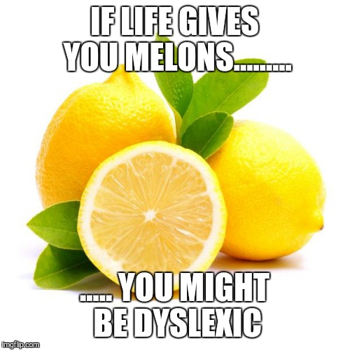 when lif gives you lemons | IF LIFE GIVES YOU MELONS......... ..... YOU MIGHT BE DYSLEXIC | image tagged in when lif gives you lemons | made w/ Imgflip meme maker