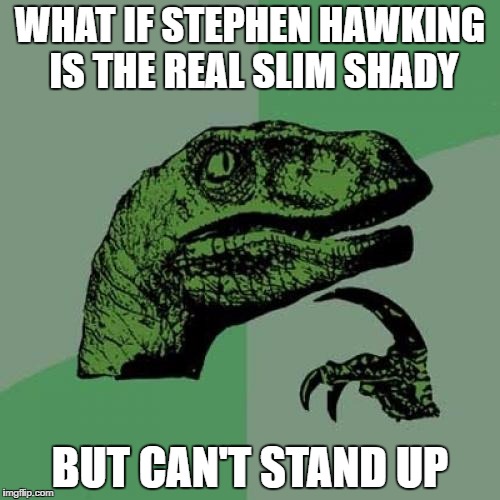 Philosoraptor Meme | WHAT IF STEPHEN HAWKING IS THE REAL SLIM SHADY; BUT CAN'T STAND UP | image tagged in memes,philosoraptor | made w/ Imgflip meme maker