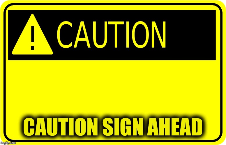 Caution caution sign ahead | CAUTION SIGN AHEAD | image tagged in caution caution sign | made w/ Imgflip meme maker