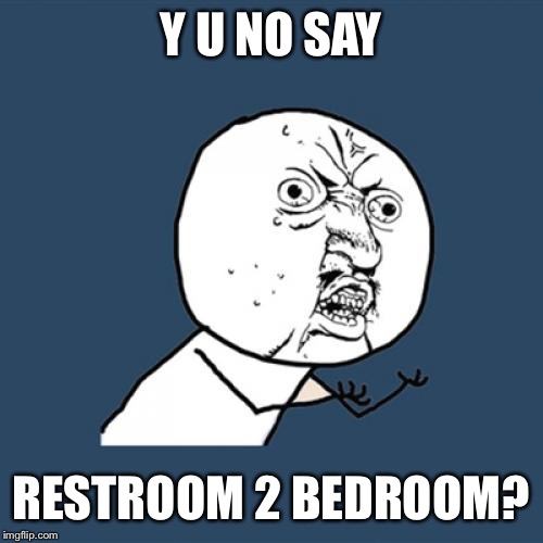Bedroom restroom bathroom |  Y U NO SAY; RESTROOM 2 BEDROOM? | image tagged in memes,y u no | made w/ Imgflip meme maker